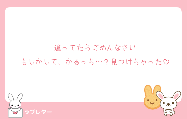 違ってたらごめんなさい
もしかして、かるっち…？見つけちゃった