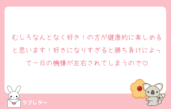 むしろなんとなく好き！の方が健康的に楽しめると思います！好きになりすぎると勝ち負けによって一日の機嫌が左右されてしまうので