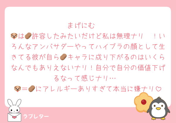 まげにむ〜
🐶は🥔許容したみたいだけど私は無理ナリ〜！いろんなアンバサダーやってハイブラの顔として生きてる彼が自ら🥔キャラに成り下がるのはいくらなんでもありえないナリ！自分で自分の価値下げるなって感じナリ…
🐶＝🥔にアレルギーありすぎて本当に嫌ナリ