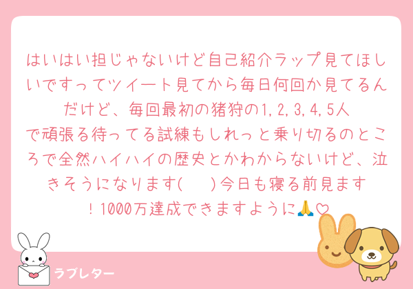 はいはい担じゃないけど自己紹介ラップ見てほしいですってツイート見てから毎日何回か見てるんだけど、毎回最初の猪狩の1,2,3,4,5人で頑張る待ってる試練もしれっと乗り切るのところで全然ハイハイの歴史とかわからないけど、泣きそうになります(◞‸◟)今日も寝る前見ます！1000万達成できますように🙏