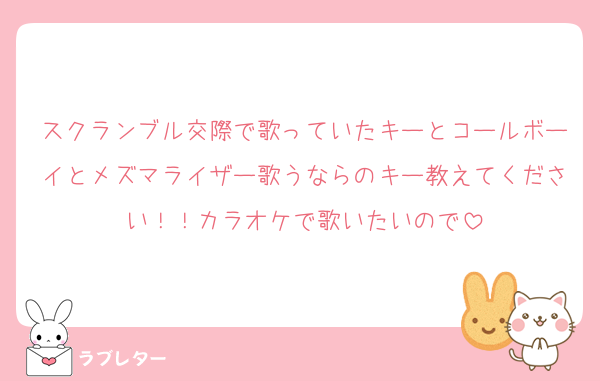 スクランブル交際で歌っていたキーとコールボーイとメズマライザー歌うならのキー教えてください！！カラオケで歌いたいので