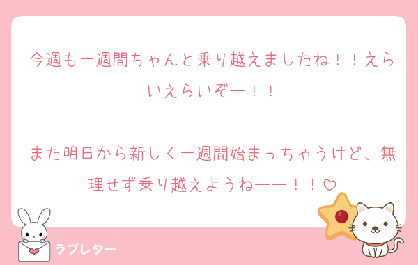 今週も一週間ちゃんと乗り越えましたね！！えらいえらいぞー！！

また明日から新しく一週間始まっちゃうけど、無理せず乗り越えようねーー！！