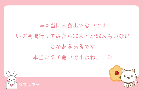 sm本当に人数出さないです
いざ会場行ってみたら30人とか50人もいないとかあるあるです
本当にタチ悪いですよね、、