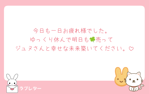 今日も一日お疲れ様でした。
ゆっくり休んで明日も🍀売って
ジュヌさんと幸せな未来築いてください。