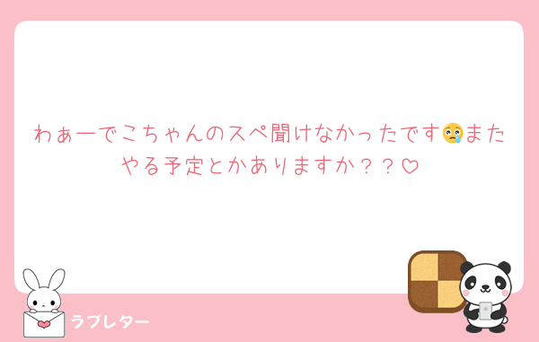 わぁーでこちゃんのスペ聞けなかったです😢またやる予定とかありますか？？
