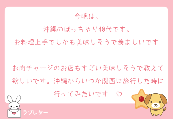 今晩は。
沖縄のぽっちゃり40代です。
お料理上手でしかも美味しそうで羨ましいです☺️
お肉チャージのお店もすごい美味しそうで教えて欲しいです。沖縄からいつか関西に旅行した時に行ってみたいです✈️