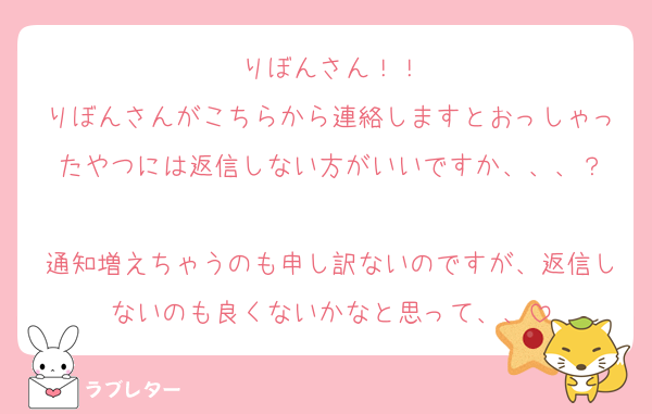 りぼんさん！！
りぼんさんがこちらから連絡しますとおっしゃったやつには返信しない方がいいですか、、、？

通知増えちゃうのも申し訳ないのですが、返信しないのも良くないかなと思って、、