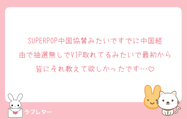 SUPERPOP中国協賛みたいですでに中国経由で抽選無しでVIP取れてるみたいで最初から皆にそれ教えて欲しかったです…