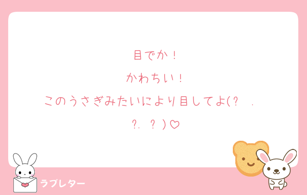 目でか！
かわちい！
このうさぎみたいにより目してよ‬(՞ .  ̫ . ՞)