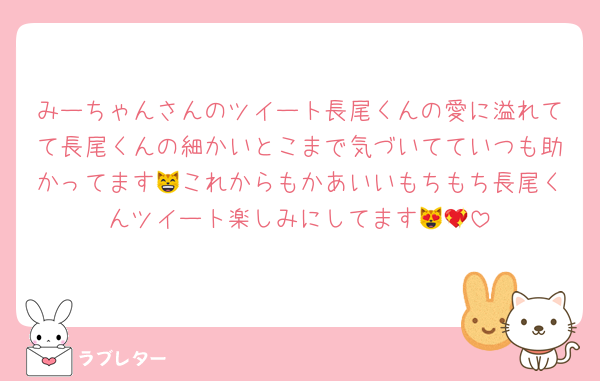 みーちゃんさんのツイート長尾くんの愛に溢れてて長尾くんの細かいとこまで気づいてていつも助かってます😸これからもかあいいもちもち長尾くんツイート楽しみにしてます😻💖