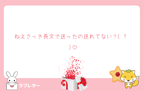 ねえさっき長文で送ったの送れてない？(╥﹏╥)