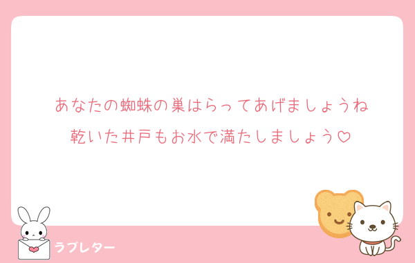 あなたの蜘蛛の巣はらってあげましょうね
乾いた井戸もお水で満たしましょう