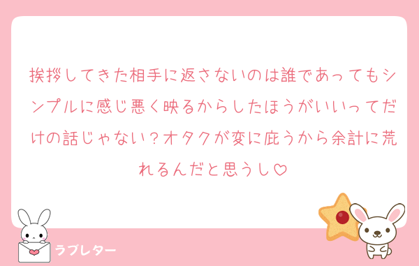 挨拶してきた相手に返さないのは誰であってもシンプルに感じ悪く映るからしたほうがいいってだけの話じゃない？オタクが変に庇うから余計に荒れるんだと思うし