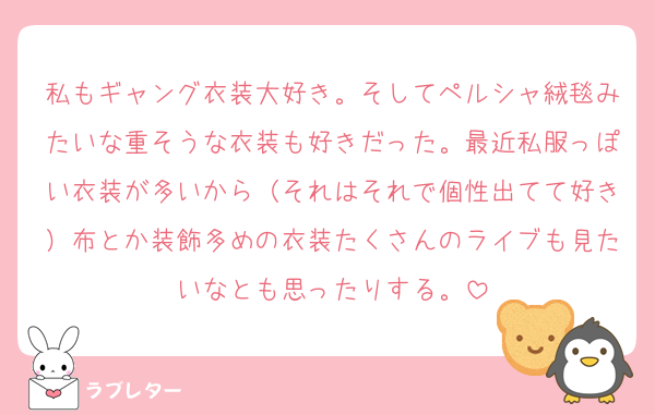 私もギャング衣装大好き。そしてペルシャ絨毯みたいな重そうな衣装も好きだった。最近私服っぽい衣装が多いから（それはそれで個性出てて好き）布とか装飾多めの衣装たくさんのライブも見たいなとも思ったりする。