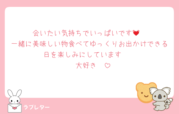 会いたい気持ちでいっぱいです💓
一緒に美味しい物食べてゆっくりお出かけできる日を楽しみにしています❤️
❤️大好き❤