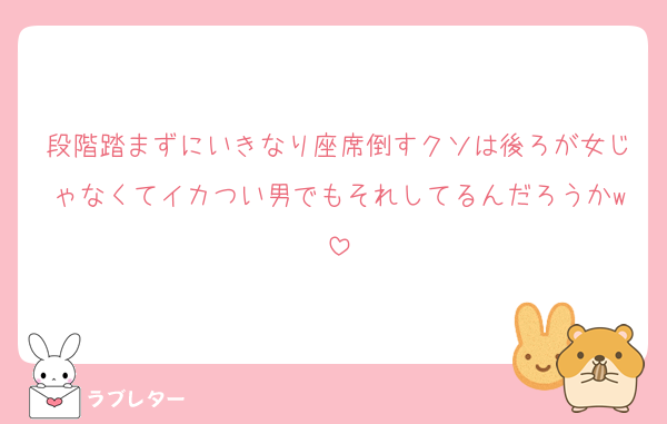 段階踏まずにいきなり座席倒すクソは後ろが女じゃなくてイカつい男でもそれしてるんだろうかw