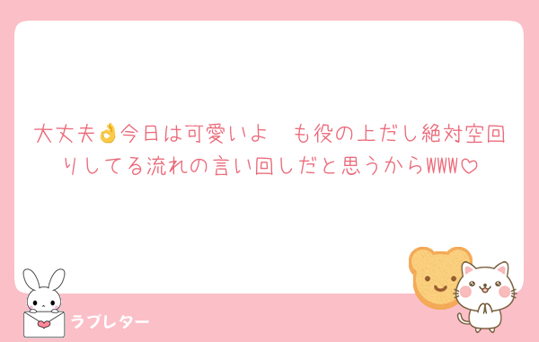 大丈夫👌今日は可愛いよ🩷も役の上だし絶対空回りしてる流れの言い回しだと思うからWWW