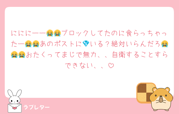 にににーー😭😭ブロックしてたのに食らっちゃったー😭😭あのポストに💎いる？絶対いらんだろ😭😭😭おたくってまじで無力、、自衛することすらできない、、