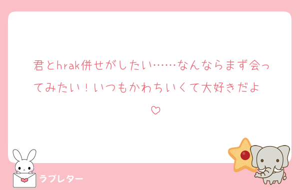君とhrak併せがしたい……なんならまず会ってみたい！いつもかわちいくて大好きだよ♥️♥️♥️