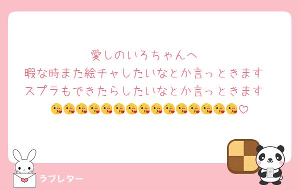 愛しのいろちゃんへ
暇な時また絵チャしたいなとか言っときます
スプラもできたらしたいなとか言っときます
😘😘😘😘😘😘😘😘😘😘😘😘😘😘😘