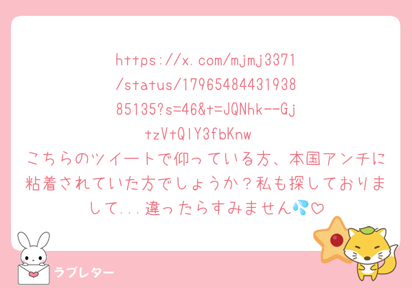 https://x.com/mjmj3371/status/1796548443193885135?s=46&t=JQNhk--GjtzVtQlY3fbKnw
こちらのツイートで仰っている方、本国アンチに粘着されていた方でしょうか？私も探しておりまして...違ったらすみません💦