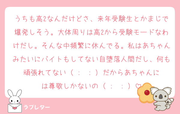 うちも高2なんだけどさ、来年受験生とかまじで爆発しそう。大体周りは高2から受験モードなわけだし。そんな中頻繁に休んでる。私はあちゃんみたいにバイトもしてない自堕落人間だし、何も頑張れてない（ ;  ; ）だからあちゃんには尊敬しかないの（ ;  ; ）