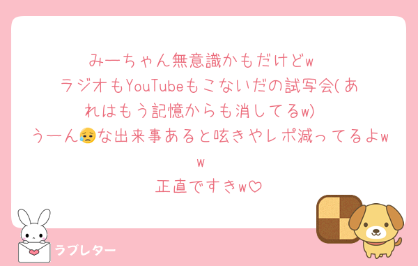 みーちゃん無意識かもだけどw
ラジオもYouTubeもこないだの試写会(あれはもう記憶からも消してるw)
うーん😥な出来事あると呟きやレポ減ってるよww
正直ですきw
