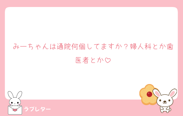 みーちゃんは通院何個してますか？婦人科とか歯医者とか