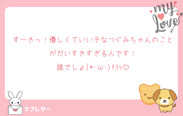 すーきっ！優しくていい子なつぐみちゃんのことがだいすきすぎる人です！
誰でしょ|*･ω･)ﾁﾗｯ