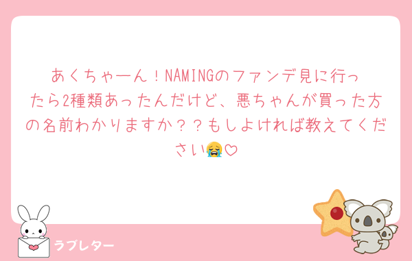 あくちゃーん！NAMINGのファンデ見に行ったら2種類あったんだけど、悪ちゃんが買った方の名前わかりますか？？もしよければ教えてください😭