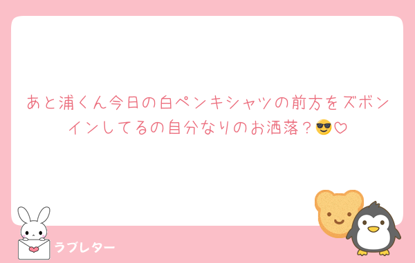 あと浦くん今日の白ペンキシャツの前方をズボンインしてるの自分なりのお洒落？😎
