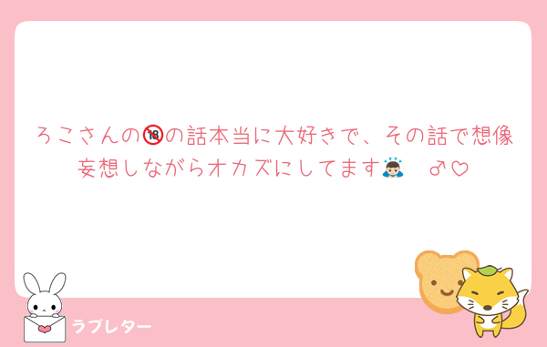ろこさんの🔞の話本当に大好きで、その話で想像妄想しながらオカズにしてます🙇🏻‍♂️