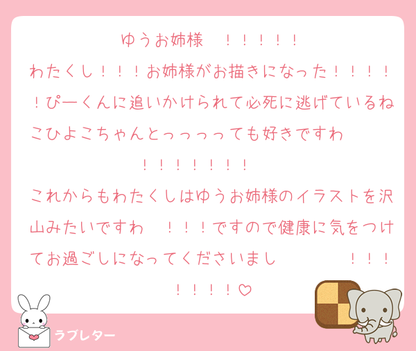 ゆうお姉様〜！！！！！
わたくし！！！お姉様がお描きになった！！！！！ぴーくんに追いかけられて必死に逃げているねこひよこちゃんとっっっっても好きですわ〜〜〜！！！！！！！♡♡♡♡
これからもわたくしはゆうお姉様のイラストを沢山みたいですわ〜！！！ですので健康に気をつけてお過ごしになってくださいまし〜〜〜〜！！！！！！！