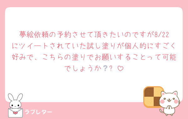 夢絵依頼の予約させて頂きたいのですが8/22にツイートされていた試し塗りが個人的にすごく好みで、こちらの塗りでお願いすることって可能でしょうか🥲❔