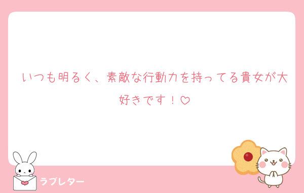 いつも明るく、素敵な行動力を持ってる貴女が大好きです！