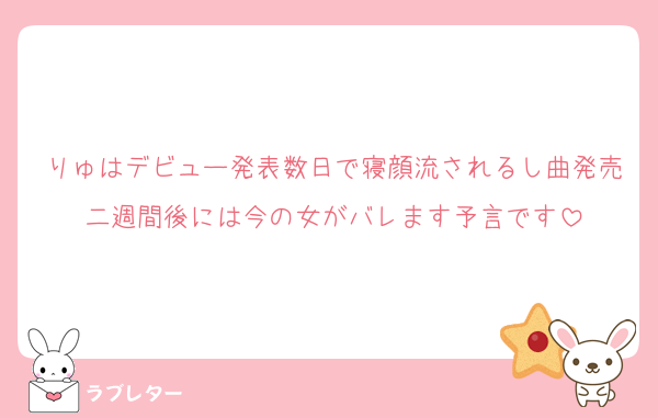 りゅはデビュー発表数日で寝顔流されるし曲発売二週間後には今の女がバレます予言です