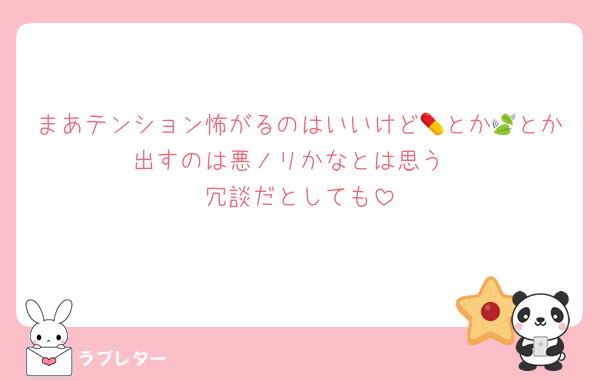 まあテンション怖がるのはいいけど💊とか🍃とか出すのは悪ノリかなとは思う
冗談だとしても