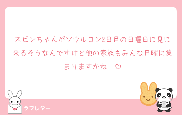 スビンちゃんがソウルコン2日目の日曜日に見に来るそうなんですけど他の家族もみんな日曜に集まりますかね〜