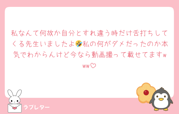 私なんて何故か自分とすれ違う時だけ舌打ちしてくる先生いましたよ🤣私の何がダメだったのか本気でわからんけど今なら動画撮って載せてますwww