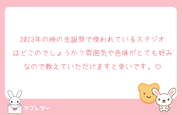 2023年の時の生誕祭で使われているスタジオはどこのでしょうか？雰囲気や色味がとても好みなので教えていただけますと幸いです。