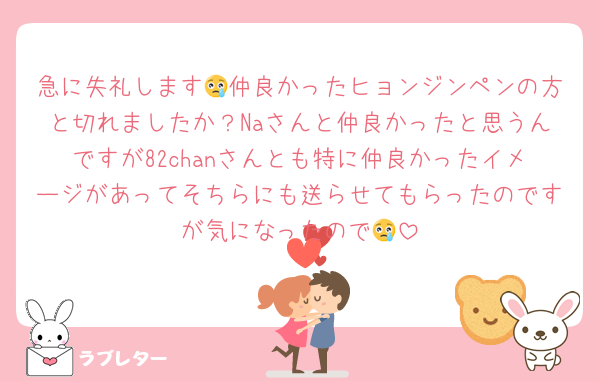 急に失礼します😢仲良かったヒョンジンペンの方と切れましたか？Naさんと仲良かったと思うんですが82chanさんとも特に仲良かったイメージがあってそちらにも送らせてもらったのですが気になったので😢
