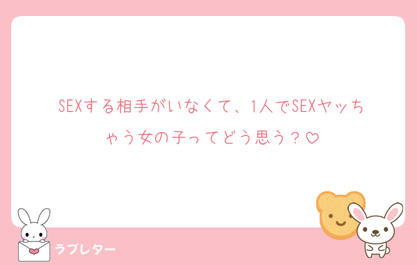 SEXする相手がいなくて、1人でSEXヤッちゃう女の子ってどう思う？