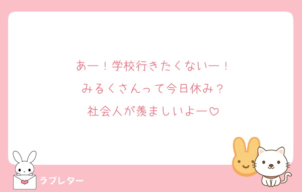 あー！学校行きたくないー！
みるくさんって今日休み？
社会人が羨ましいよー