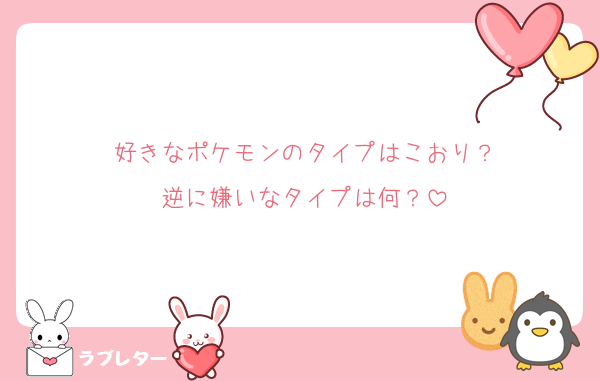 好きなポケモンのタイプはこおり？
逆に嫌いなタイプは何？