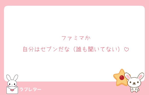 ファミマか
自分はセブンだな（誰も聞いてない）
