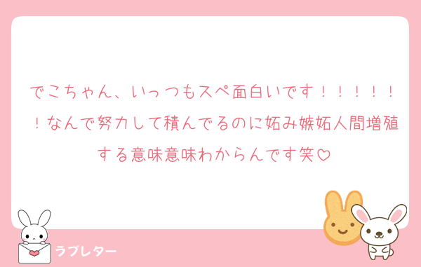 でこちゃん、いっつもスペ面白いです！！！！！！なんで努力して積んでるのに妬み嫉妬人間増殖する意味意味わからんです笑