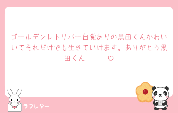 ゴールデンレトリバー自覚ありの黒田くんかわいいてそれだけでも生きていけます。ありがとう黒田くん🥹🩷🩷