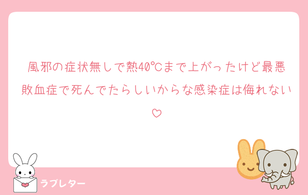 風邪の症状無しで熱40℃まで上がったけど最悪敗血症で死んでたらしいからな感染症は侮れない