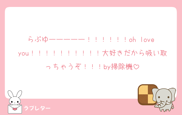 らぶゆーーーーー！！！！！！oh love you！！！！！！！！！！大好きだから吸い取っちゃうぞ！！！by掃除機