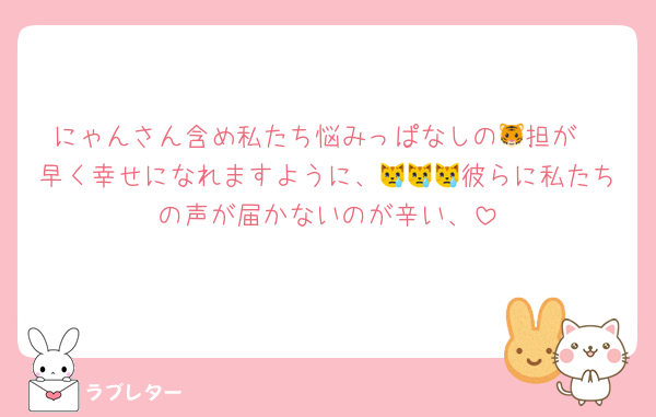 にゃんさん含め私たち悩みっぱなしの‪🐯担が
早く幸せになれますように、😿😿😿彼らに私たちの声が届かないのが辛い、
